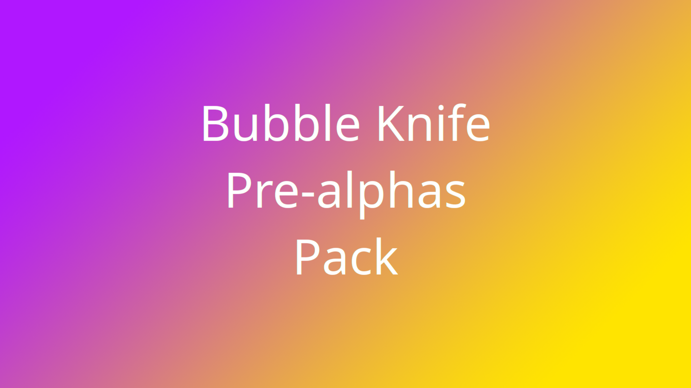 Bubble Knife Pre-alphas Pack